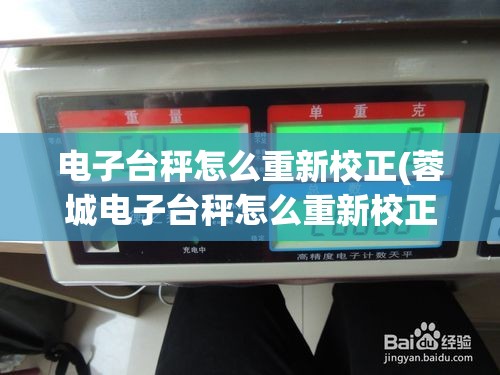 电子台秤怎么重新校正(蓉城电子台秤怎么重新校正)