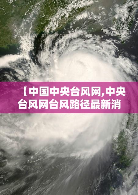 【中国中央台风网,中央台风网台风路径最新消息】