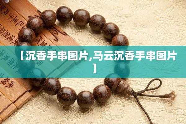 【沉香手串图片,马云沉香手串图片】 【沉香手串图片,马云沉香手串图片】