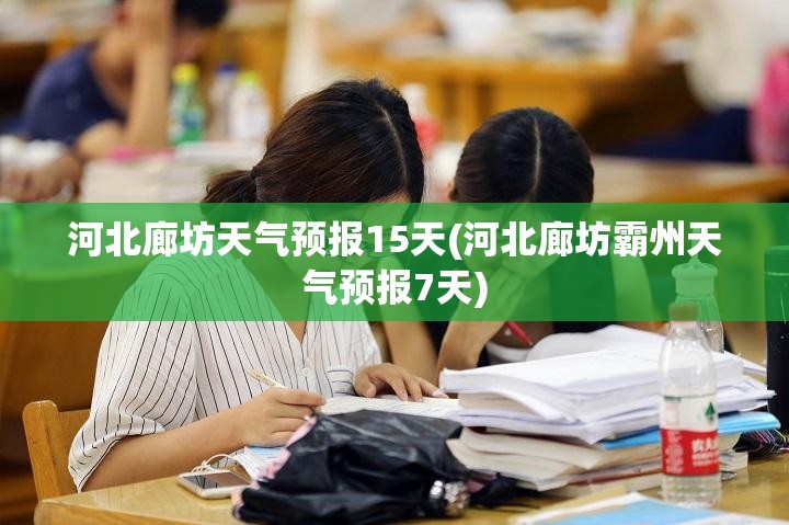 河北廊坊天气预报15天(河北廊坊霸州天气预报7天)