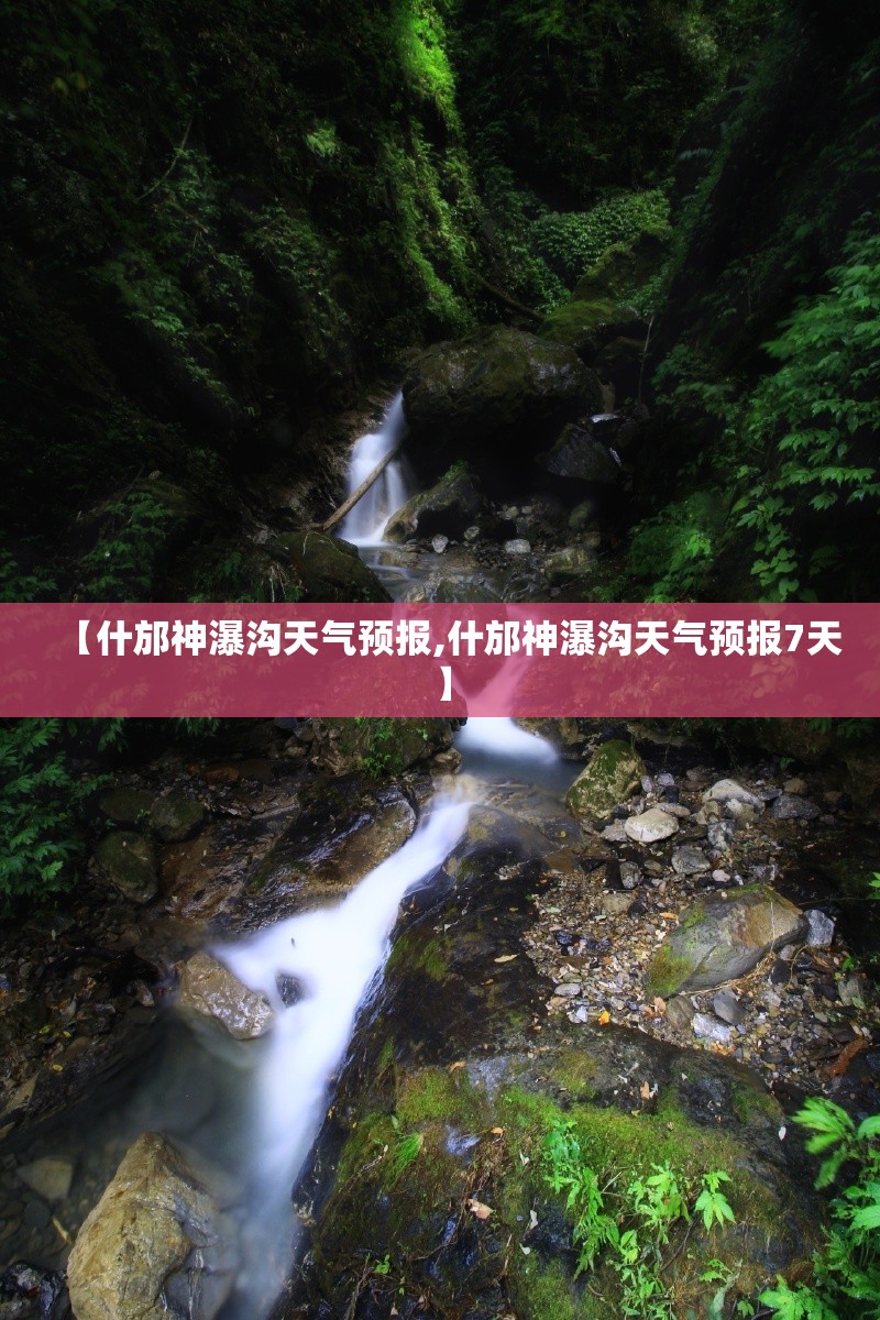 【什邡神瀑沟天气预报,什邡神瀑沟天气预报7天】