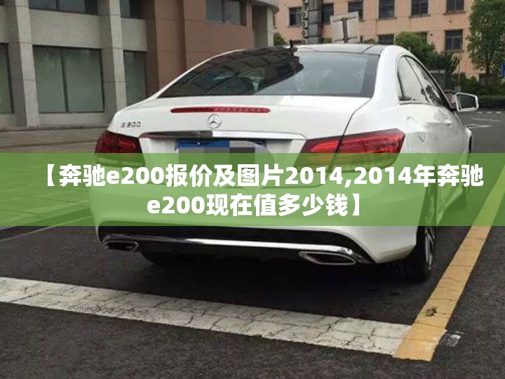 【奔驰e200报价及图片2014,2014年奔驰e200现在值多少钱】