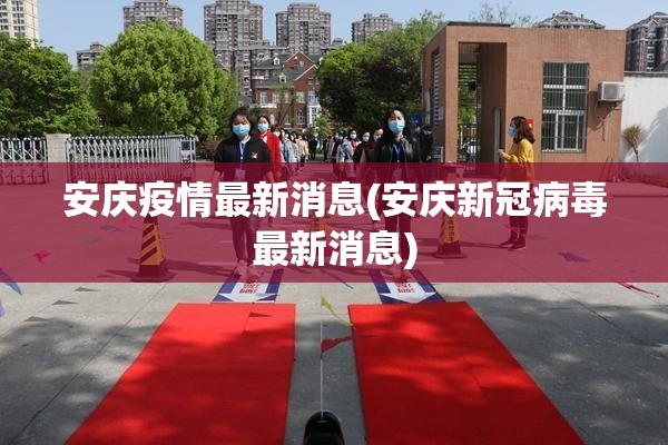 安庆疫情最新消息(安庆新冠病毒最新消息)