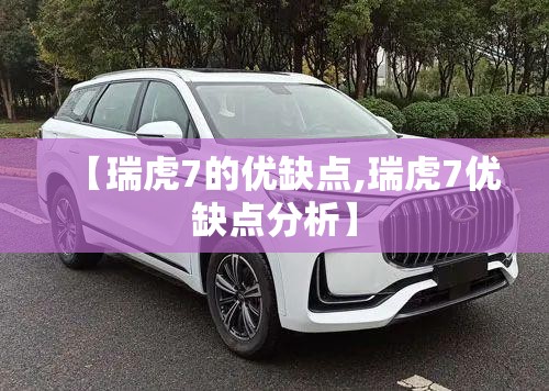【瑞虎7的优缺点,瑞虎7优缺点分析】 【瑞虎7的优缺点,瑞虎7优缺点分析】