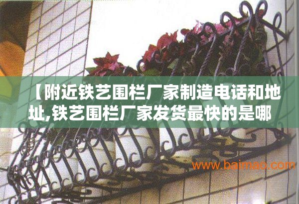 【附近铁艺围栏厂家制造电话和地址,铁艺围栏厂家发货最快的是哪家】