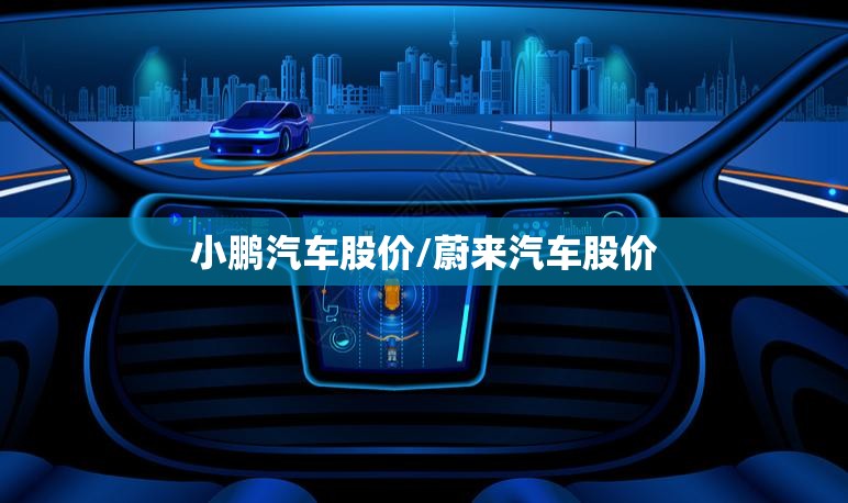 小鹏汽车股价/蔚来汽车股价 小鹏汽车股价/蔚来汽车股价