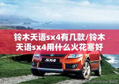 铃木天语sx4有几款/铃木天语sx4用什么火花塞好