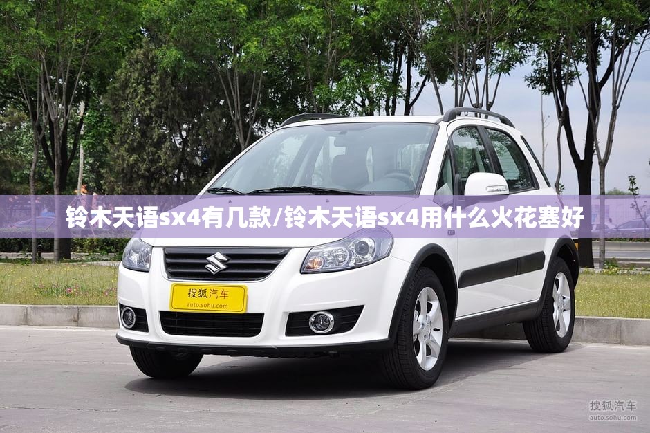 铃木天语sx4有几款/铃木天语sx4用什么火花塞好