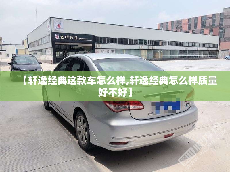 【轩逸经典这款车怎么样,轩逸经典怎么样质量好不好】