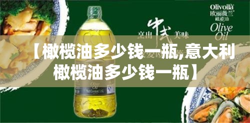 【橄榄油多少钱一瓶,意大利橄榄油多少钱一瓶】