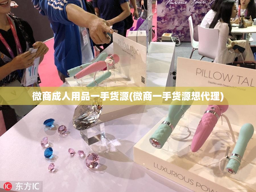 微商成人用品一手货源(微商一手货源想代理)