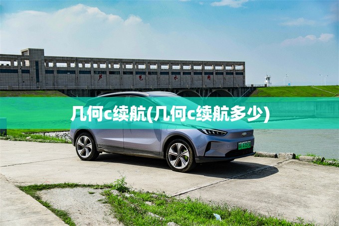 几何c续航(几何c续航多少)