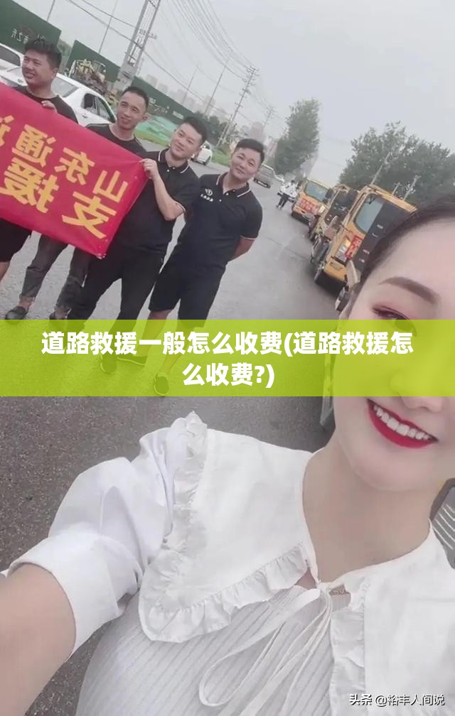 道路救援一般怎么收费(道路救援怎么收费?)
