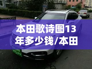 本田歌诗图13年多少钱/本田歌诗图报价多少钱 本田歌诗图13年多少钱/本田歌诗图报价多少钱