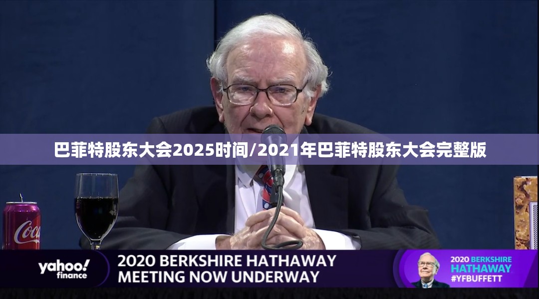 巴菲特股东大会2025时间/2021年巴菲特股东大会完整版 巴菲特股东大会2025时间/2021年巴菲特股东大会完整版