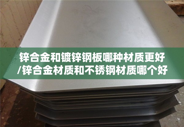 锌合金和镀锌钢板哪种材质更好/锌合金材质和不锈钢材质哪个好 锌合金和镀锌钢板哪种材质更好/锌合金材质和不锈钢材质哪个好