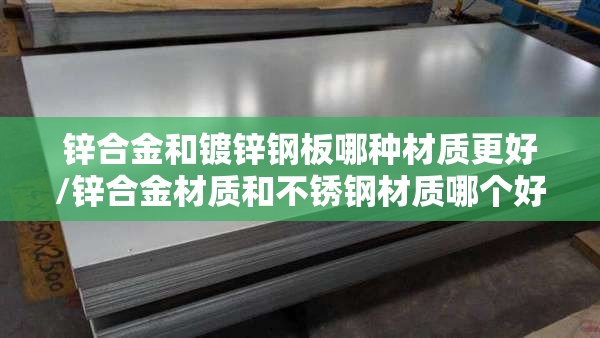 锌合金和镀锌钢板哪种材质更好/锌合金材质和不锈钢材质哪个好 锌合金和镀锌钢板哪种材质更好/锌合金材质和不锈钢材质哪个好