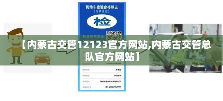 【内蒙古交管12123官方网站,内蒙古交管总队官方网站】