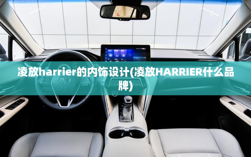 凌放harrier的内饰设计(凌放HARRIER什么品牌)