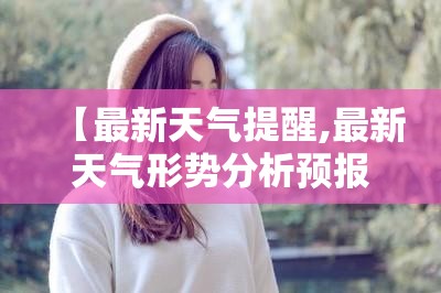 【最新天气提醒,最新天气形势分析预报图】