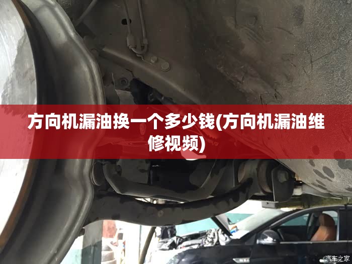 方向机漏油换一个多少钱(方向机漏油维修视频) 方向机漏油换一个多少钱(方向机漏油维修视频)