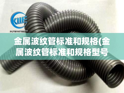 金属波纹管标准和规格(金属波纹管标准和规格型号)