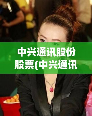 中兴通讯股份股票(中兴通讯股份股票分红)