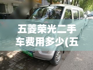 五菱荣光二手车费用多少(五菱荣光v二手车大概多少钱) 五菱荣光二手车费用多少(五菱荣光v二手车大概多少钱)