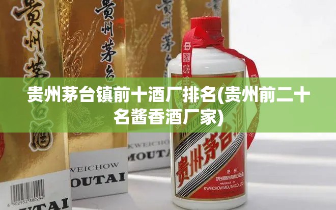 贵州茅台镇前十酒厂排名(贵州前二十名酱香酒厂家)