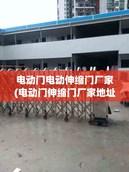 电动门电动伸缩门厂家(电动门伸缩门厂家地址)