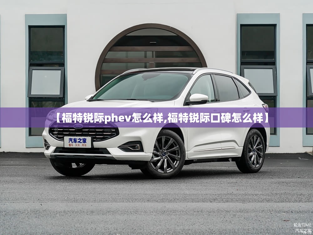 【福特锐际phev怎么样,福特锐际口碑怎么样】