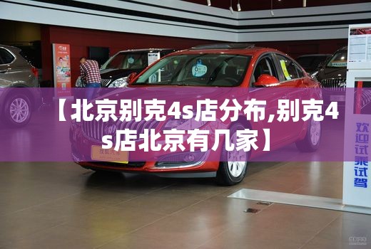 【北京别克4s店分布,别克4s店北京有几家】
