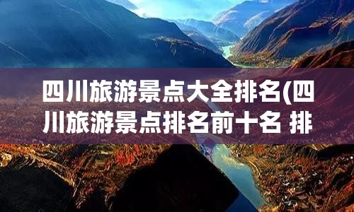四川旅游景点大全排名(四川旅游景点排名前十名 排名榜) 四川旅游景点大全排名(四川旅游景点排名前十名 排名榜)