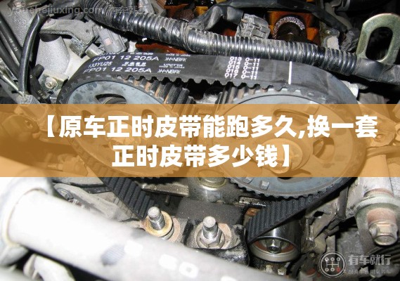 【原车正时皮带能跑多久,换一套正时皮带多少钱】