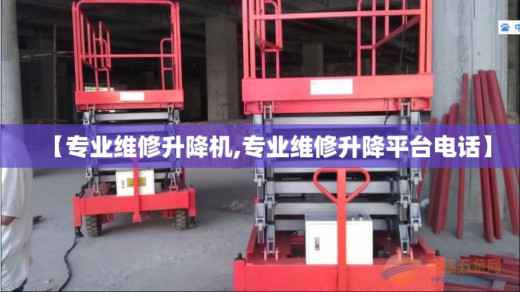 【专业维修升降机,专业维修升降平台电话】
