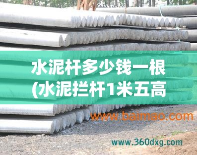 水泥杆多少钱一根(水泥拦杆1米五高多少钱一米)