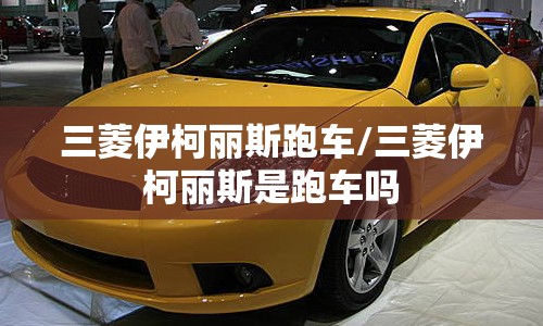 三菱伊柯丽斯跑车/三菱伊柯丽斯是跑车吗