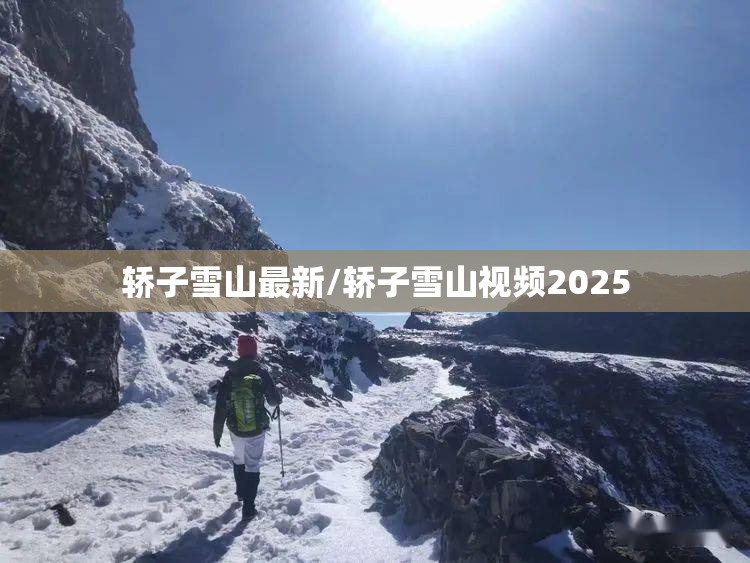 轿子雪山最新/轿子雪山视频2025