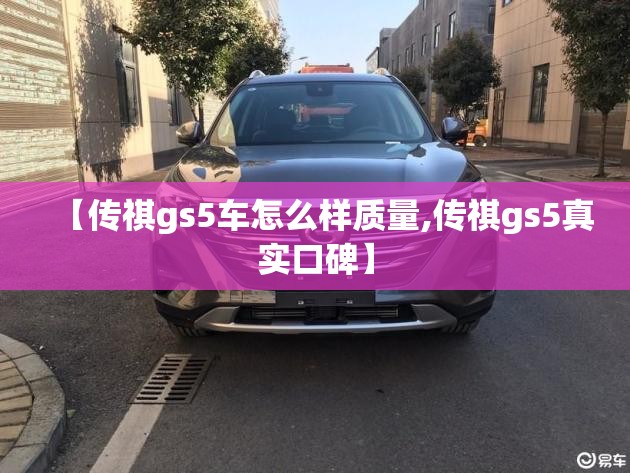 【传祺gs5车怎么样质量,传祺gs5真实口碑】