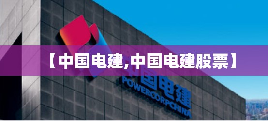 【中国电建,中国电建股票】