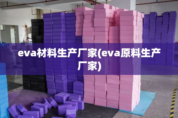 eva材料生产厂家(eva原料生产厂家)