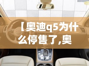 【奥迪q5为什么停售了,奥迪Q5为什么叫穷人车】