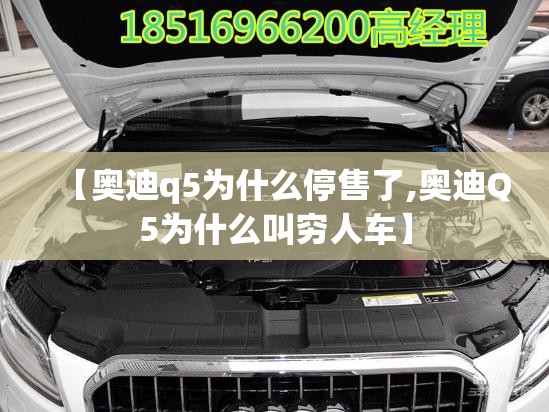 【奥迪q5为什么停售了,奥迪Q5为什么叫穷人车】