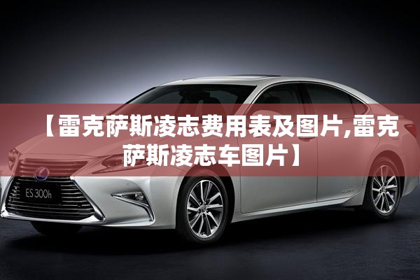 【雷克萨斯凌志费用表及图片,雷克萨斯凌志车图片】 【雷克萨斯凌志费用表及图片,雷克萨斯凌志车图片】