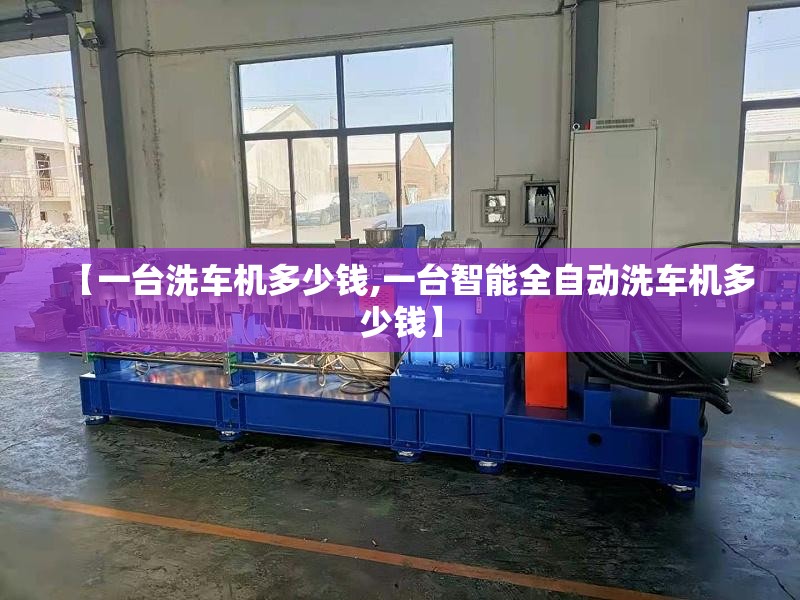 【一台洗车机多少钱,一台智能全自动洗车机多少钱】