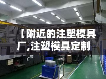 【附近的注塑模具厂,注塑模具定制厂】