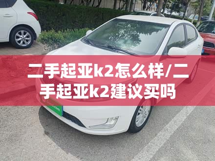 二手起亚k2怎么样/二手起亚k2建议买吗