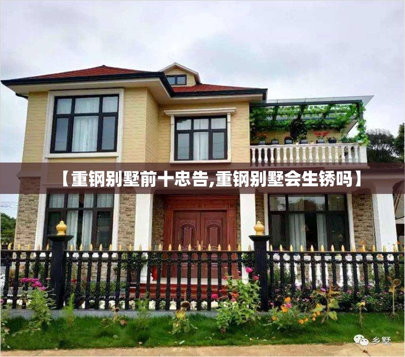 【重钢别墅前十忠告,重钢别墅会生锈吗】