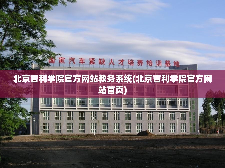 北京吉利学院官方网站教务系统(北京吉利学院官方网站首页)