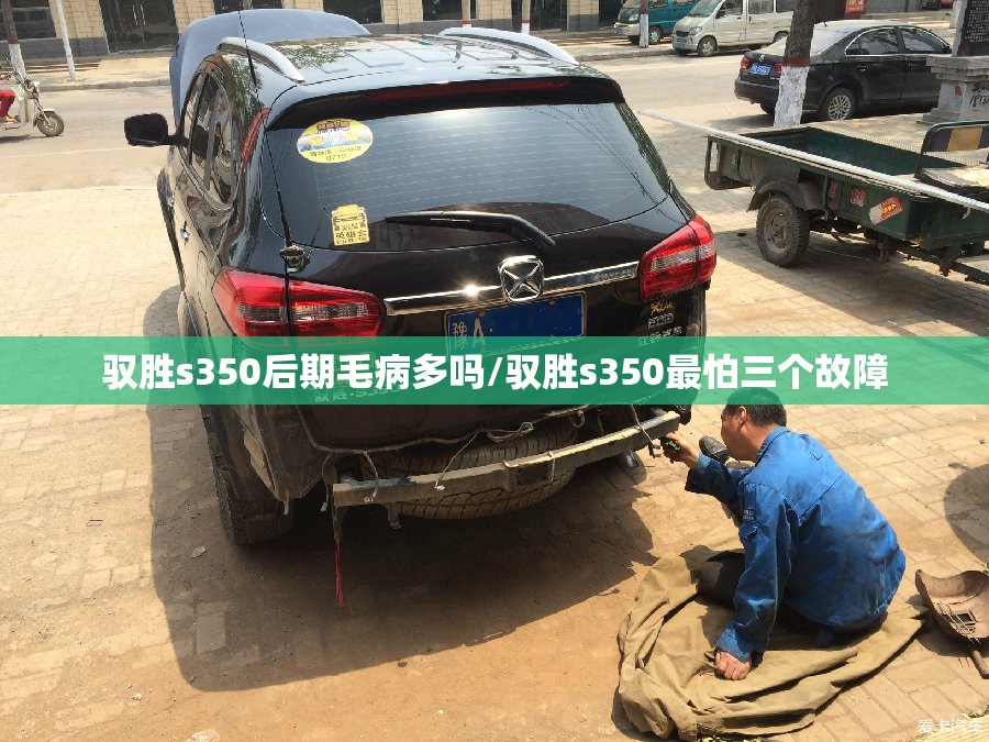 驭胜s350后期毛病多吗/驭胜s350最怕三个故障